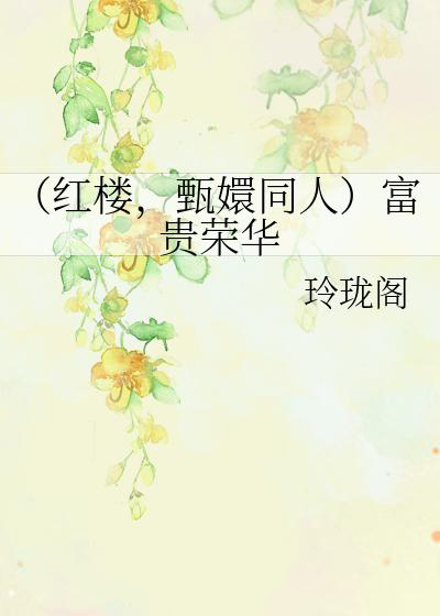 (紅樓,甄嬛同人)富貴榮華