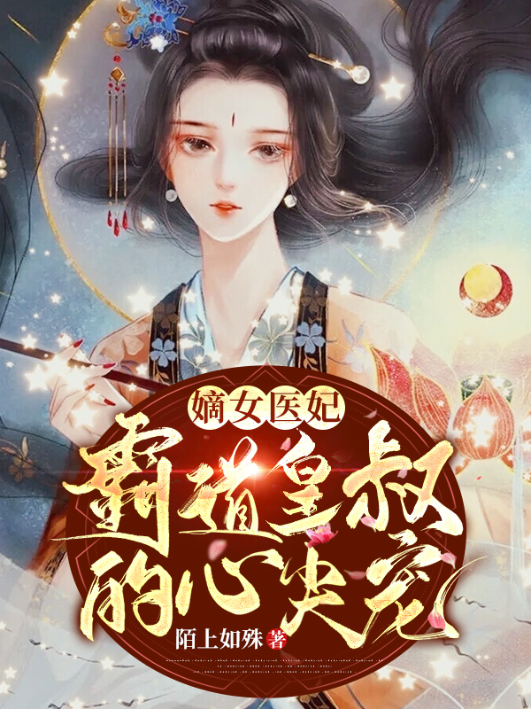 嫡女醫妃:霸道皇叔的心尖寵
