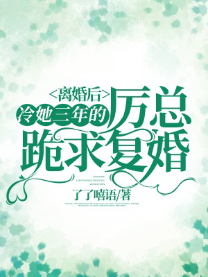 離婚後，冷她三年的厲總跪求復婚